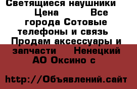 Светящиеся наушники LED › Цена ­ 990 - Все города Сотовые телефоны и связь » Продам аксессуары и запчасти   . Ненецкий АО,Оксино с.